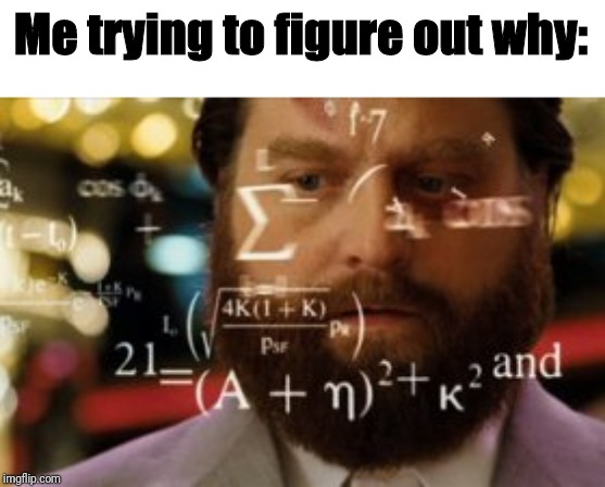 Trying to calculate how much sleep I can get | Me trying to figure out why: | image tagged in trying to calculate how much sleep i can get | made w/ Imgflip meme maker