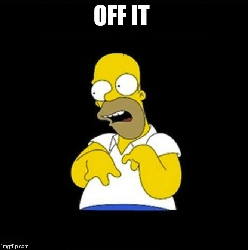 Homer Simpson Retarded | OFF IT | image tagged in homer simpson retarded | made w/ Imgflip meme maker