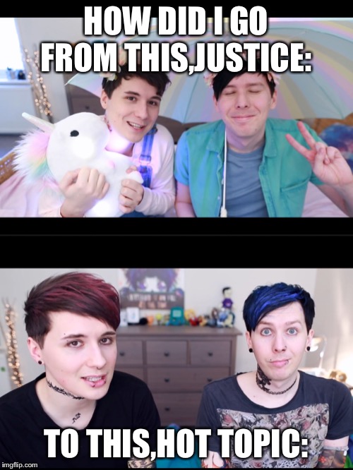How did it happen???? | HOW DID I GO FROM THIS,JUSTICE:; TO THIS,HOT TOPIC: | image tagged in dan and phil 2 | made w/ Imgflip meme maker