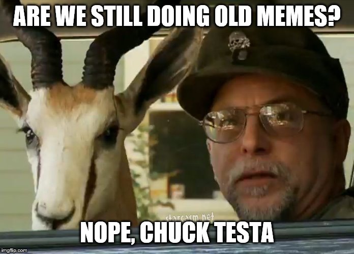 Chuck Testa | ARE WE STILL DOING OLD MEMES? NOPE, CHUCK TESTA | image tagged in chuck testa | made w/ Imgflip meme maker