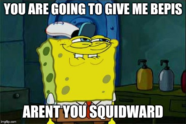 Don't You Squidward Meme | YOU ARE GOING TO GIVE ME BEPIS; ARENT YOU SQUIDWARD | image tagged in memes,dont you squidward | made w/ Imgflip meme maker