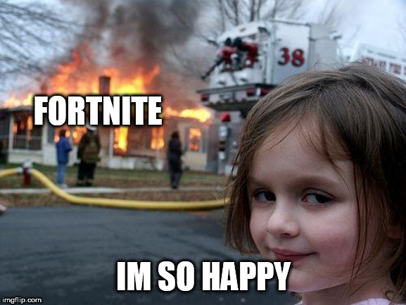 fortnite is dead | FORTNITE; IM SO HAPPY | image tagged in memes,disaster girl | made w/ Imgflip meme maker