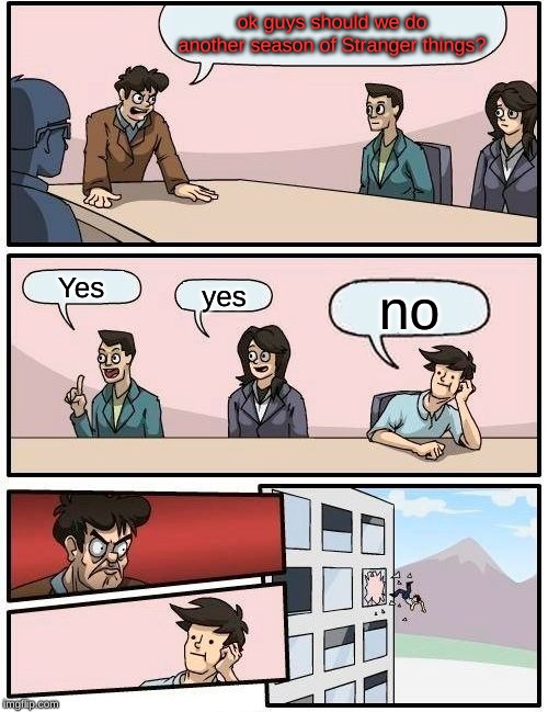 Boardroom Meeting Suggestion Meme | ok guys should we do another season of Stranger things? Yes; yes; no | image tagged in memes,boardroom meeting suggestion | made w/ Imgflip meme maker
