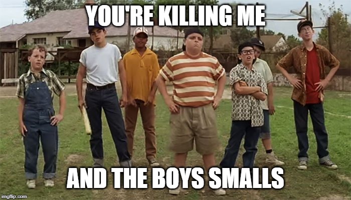 Me and the boys week! A CravenMoordik and Nixie.Knox event! (Aug. 19-25) | YOU'RE KILLING ME; AND THE BOYS SMALLS | image tagged in me and the boys,nixieknox,cravenmoordik,sandlot,killing me smalls,me and the boys week | made w/ Imgflip meme maker