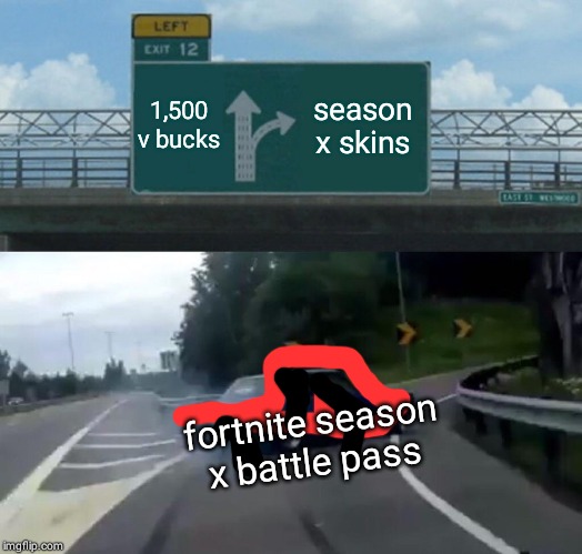 Left Exit 12 Off Ramp Meme | 1,500 v bucks; season x skins; fortnite season x battle pass | image tagged in memes,left exit 12 off ramp | made w/ Imgflip meme maker