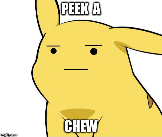peek a | PEEK  A; CHEW | image tagged in pikachu is not amused | made w/ Imgflip meme maker