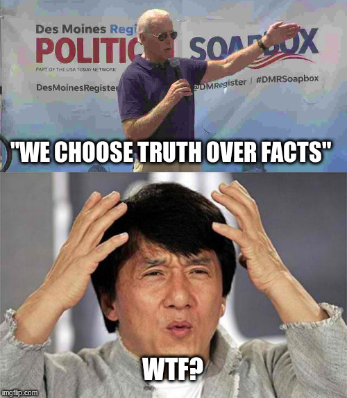 Joe "Uncle Bad Touch" Biden | "WE CHOOSE TRUTH OVER FACTS"; WTF? | image tagged in epic jackie chan hq,joe biden,creepy joe biden,political meme | made w/ Imgflip meme maker