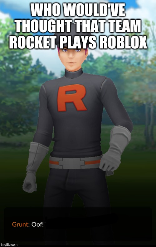 Team Rocket plays Roblox? | WHO WOULD'VE THOUGHT THAT TEAM ROCKET PLAYS ROBLOX | image tagged in pokemon go,team go rocket,roblox meme,oof | made w/ Imgflip meme maker