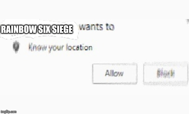 X wants to know your location | RAINBOW SIX SIEGE | image tagged in x wants to know your location | made w/ Imgflip meme maker