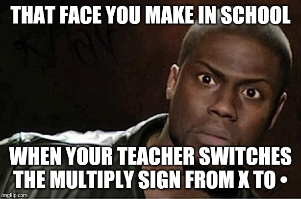 Kevin Hart | THAT FACE YOU MAKE IN SCHOOL; WHEN YOUR TEACHER SWITCHES THE MULTIPLY SIGN FROM X TO • | image tagged in memes,kevin hart | made w/ Imgflip meme maker