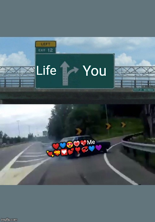 Left Exit 12 Off Ramp | Life; You; ❤️💙😍💗💖Me 💘💝💟💕❣️💞💙💜 | image tagged in memes,left exit 12 off ramp | made w/ Imgflip meme maker