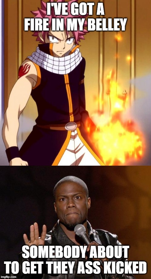 You always know when the fight is over. | I'VE GOT A FIRE IN MY BELLEY; SOMEBODY ABOUT TO GET THEY ASS KICKED | image tagged in kevin hart,natsu fairytail,fairytail,natsu dragneel,it's about to go down,ass whooping | made w/ Imgflip meme maker