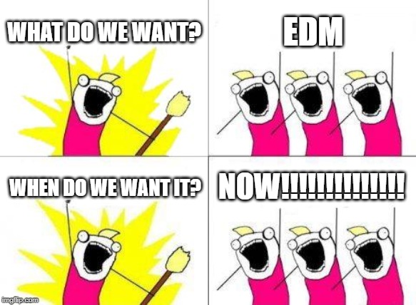 What Do We Want | WHAT DO WE WANT? EDM; NOW!!!!!!!!!!!!!! WHEN DO WE WANT IT? | image tagged in memes,what do we want | made w/ Imgflip meme maker