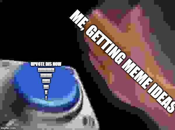ME, GETTING MEME IDEAS UPVOTE DIS NOW
!!!!!!!!!!!!!
!!!!!!!!!
!!!!!!
!!!!
!!
! | image tagged in memes,blank nut button | made w/ Imgflip meme maker