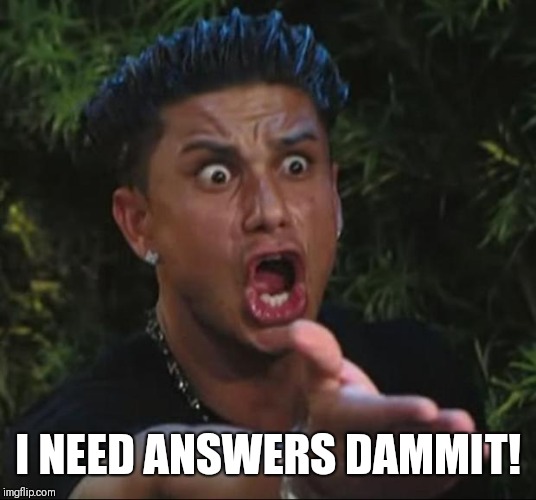 DJ Pauly D Meme | I NEED ANSWERS DAMMIT! | image tagged in memes,dj pauly d | made w/ Imgflip meme maker
