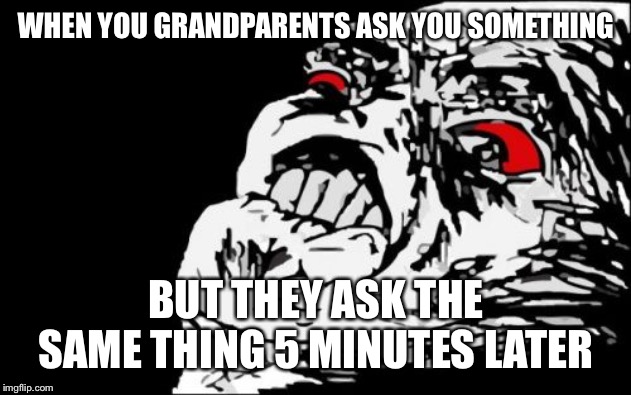 Mega Rage Face | WHEN YOU GRANDPARENTS ASK YOU SOMETHING; BUT THEY ASK THE SAME THING 5 MINUTES LATER | image tagged in memes,mega rage face | made w/ Imgflip meme maker