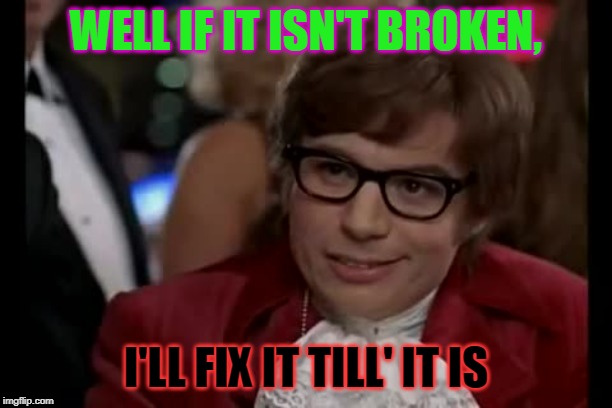 I Too Like To Live Dangerously | WELL IF IT ISN'T BROKEN, I'LL FIX IT TILL' IT IS | image tagged in memes,i too like to live dangerously | made w/ Imgflip meme maker