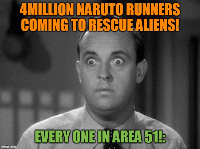 shocked face | 4MILLION NARUTO RUNNERS COMING TO RESCUE ALIENS! EVERY ONE IN AREA 51!: | image tagged in shocked face | made w/ Imgflip meme maker