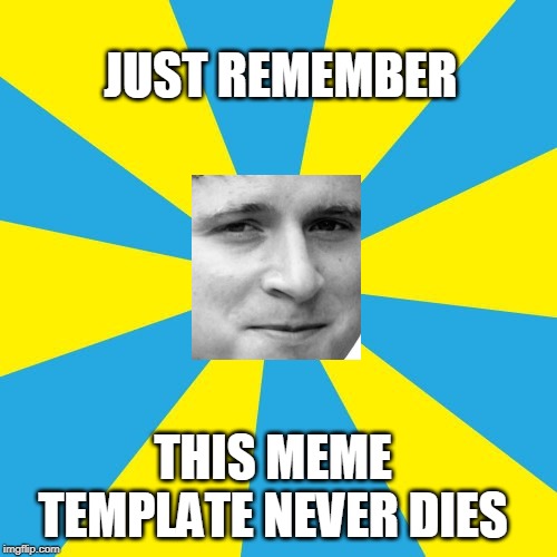 JUST REMEMBER; THIS MEME TEMPLATE NEVER DIES | image tagged in kappa | made w/ Imgflip meme maker