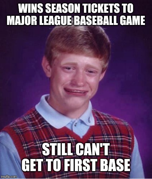 Bad Luck Brian Cry | WINS SEASON TICKETS TO MAJOR LEAGUE BASEBALL GAME; STILL CAN'T GET TO FIRST BASE | image tagged in bad luck brian cry | made w/ Imgflip meme maker