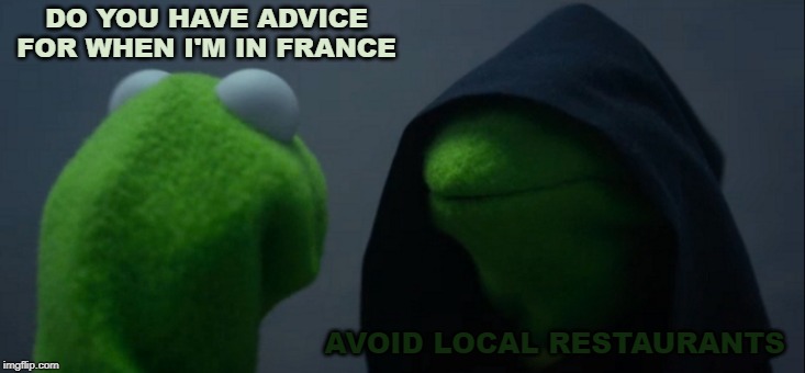 Evil Kermit Meme | DO YOU HAVE ADVICE FOR WHEN I'M IN FRANCE; AVOID LOCAL RESTAURANTS | image tagged in memes,evil kermit | made w/ Imgflip meme maker