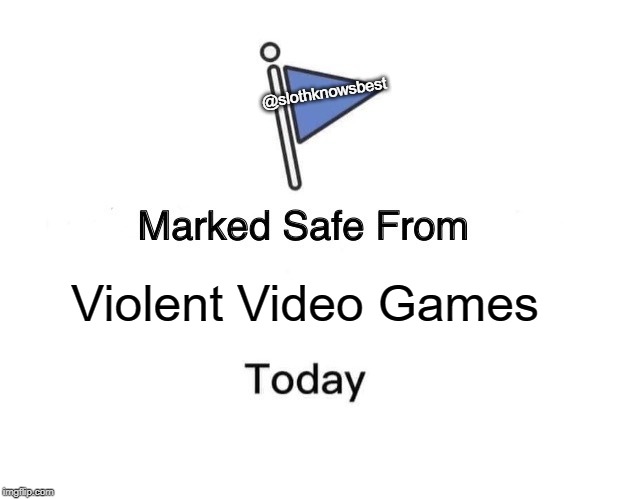 Marked Safe From | @slothknowsbest; Violent Video Games | image tagged in memes,marked safe from | made w/ Imgflip meme maker