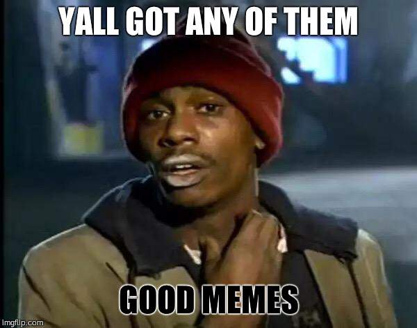 Y'all Got Any More Of That | YALL GOT ANY OF THEM; GOOD MEMES | image tagged in memes,y'all got any more of that | made w/ Imgflip meme maker