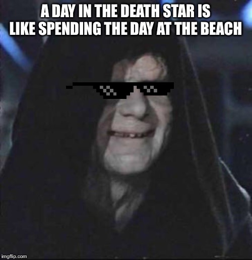 Sidious Error | A DAY IN THE DEATH STAR IS LIKE SPENDING THE DAY AT THE BEACH | image tagged in memes,sidious error | made w/ Imgflip meme maker
