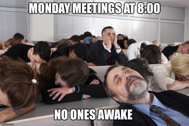 Boring Meeting | MONDAY MEETINGS AT 8:00; NO ONES AWAKE | image tagged in boring meeting | made w/ Imgflip meme maker
