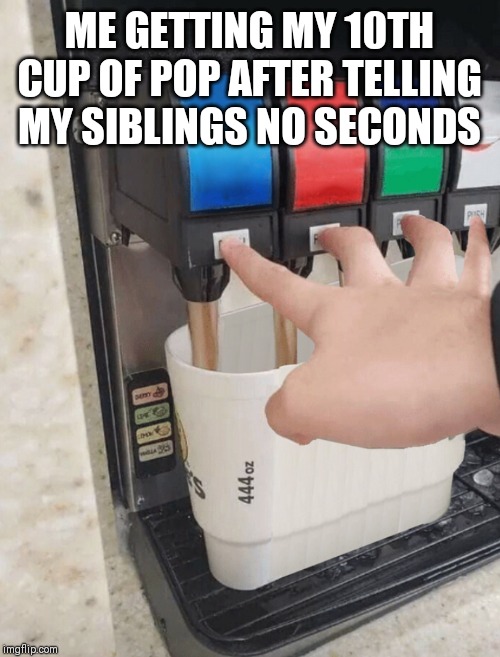 ME GETTING MY 10TH CUP OF POP AFTER TELLING MY SIBLINGS NO SECONDS | image tagged in funny,older,siblings | made w/ Imgflip meme maker