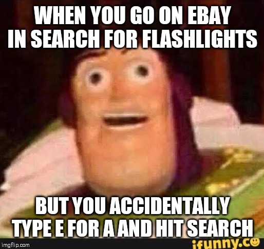Funny Buzz Lightyear | WHEN YOU GO ON EBAY IN SEARCH FOR FLASHLIGHTS; BUT YOU ACCIDENTALLY TYPE E FOR A AND HIT SEARCH | image tagged in funny buzz lightyear | made w/ Imgflip meme maker