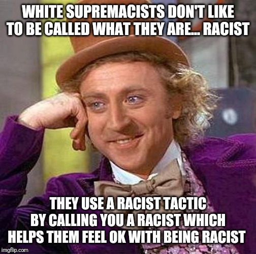 Creepy Condescending Wonka | WHITE SUPREMACISTS DON'T LIKE TO BE CALLED WHAT THEY ARE... RACIST; THEY USE A RACIST TACTIC BY CALLING YOU A RACIST WHICH HELPS THEM FEEL OK WITH BEING RACIST | image tagged in memes,creepy condescending wonka | made w/ Imgflip meme maker