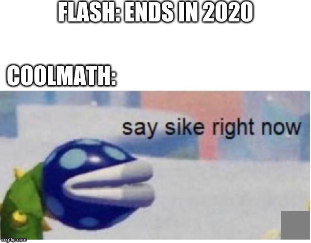 say sike right now | FLASH: ENDS IN 2020; COOLMATH: | image tagged in say sike right now | made w/ Imgflip meme maker