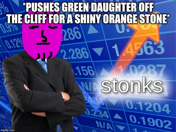stonks | *PUSHES GREEN DAUGHTER OFF THE CLIFF FOR A SHINY ORANGE STONE* | image tagged in stonks | made w/ Imgflip meme maker