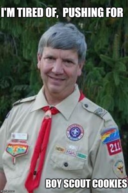 Harmless Scout Leader Meme | I'M TIRED OF,  PUSHING FOR; BOY SCOUT COOKIES | image tagged in memes,harmless scout leader | made w/ Imgflip meme maker