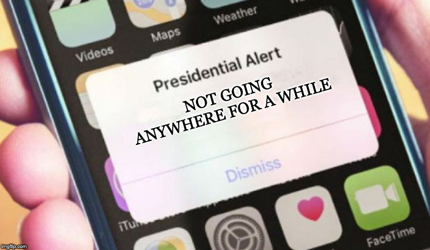 Presidential Alert | NOT GOING ANYWHERE FOR A WHILE | image tagged in memes,presidential alert | made w/ Imgflip meme maker