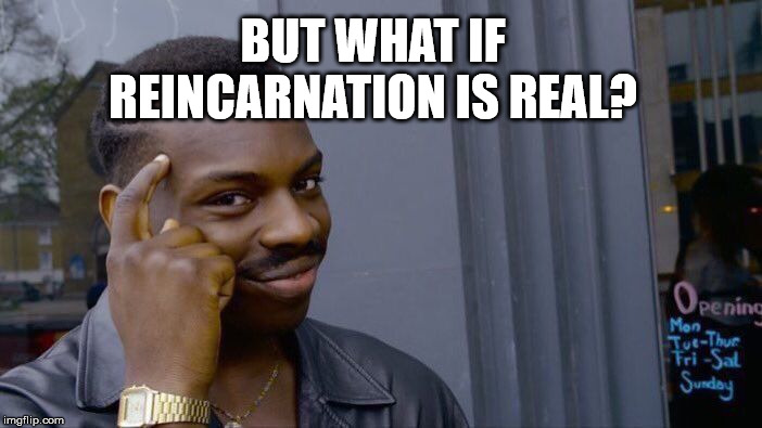 Roll Safe Think About It Meme | BUT WHAT IF REINCARNATION IS REAL? | image tagged in memes,roll safe think about it | made w/ Imgflip meme maker