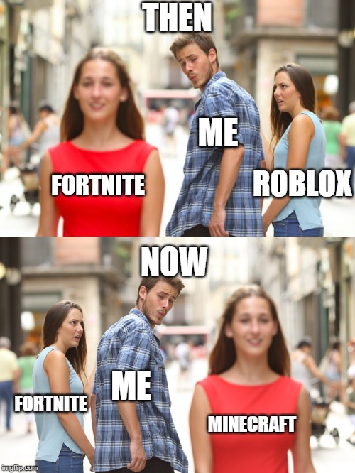 THEN; ME; FORTNITE; ROBLOX; NOW; ME; FORTNITE; MINECRAFT | image tagged in memes,distracted boyfriend | made w/ Imgflip meme maker