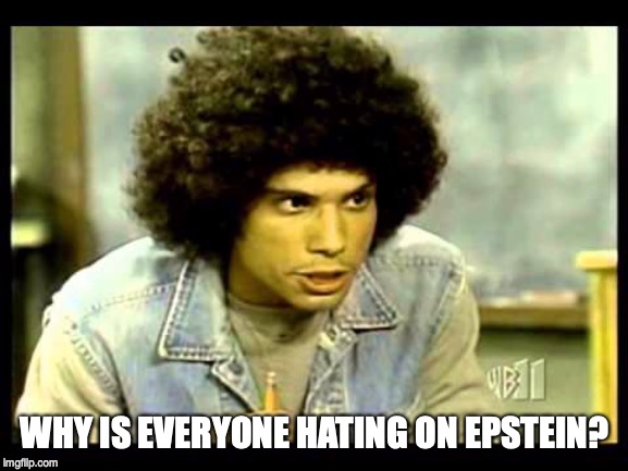 WHY IS EVERYONE HATING ON EPSTEIN? | image tagged in epstein,funny,crime | made w/ Imgflip meme maker