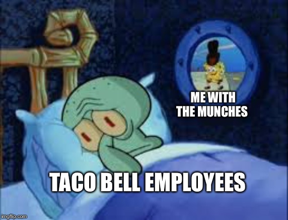 Squidward can't sleep with the spoons rattling | ME WITH THE MUNCHES; TACO BELL EMPLOYEES | image tagged in squidward can't sleep with the spoons rattling | made w/ Imgflip meme maker