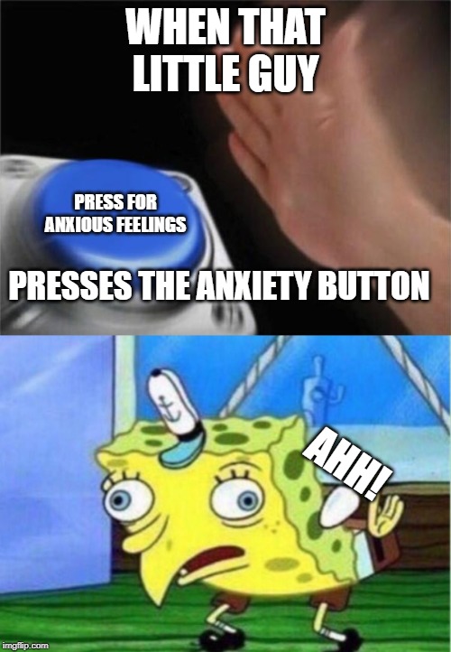 WHEN THAT LITTLE GUY; PRESS FOR ANXIOUS FEELINGS; PRESSES THE ANXIETY BUTTON; AHH! | image tagged in memes,mocking spongebob,blank nut button | made w/ Imgflip meme maker
