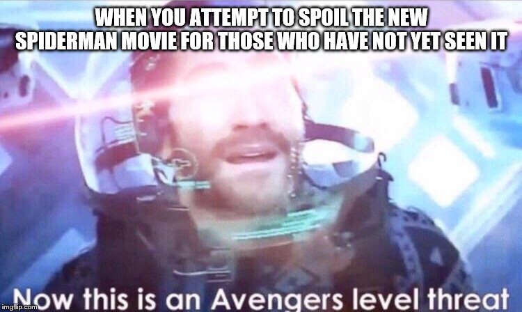 Now this is an avengers level threat | WHEN YOU ATTEMPT TO SPOIL THE NEW SPIDERMAN MOVIE FOR THOSE WHO HAVE NOT YET SEEN IT | image tagged in now this is an avengers level threat,funny,memes | made w/ Imgflip meme maker