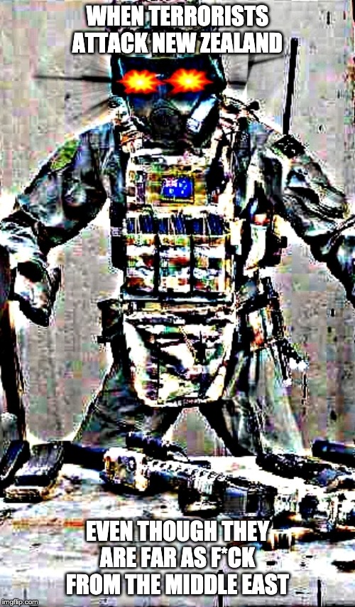 New Zealand Special air Service Meme | WHEN TERRORISTS ATTACK NEW ZEALAND; EVEN THOUGH THEY ARE FAR AS F*CK FROM THE MIDDLE EAST | image tagged in military | made w/ Imgflip meme maker