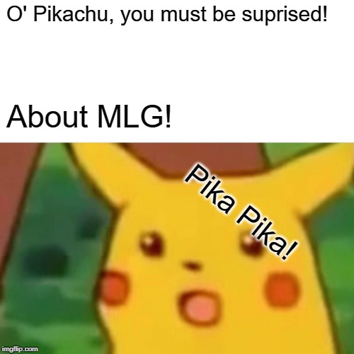Surprised Pikachu Meme | O' Pikachu, you must be suprised! Pika Pika! About MLG! | image tagged in memes,surprised pikachu | made w/ Imgflip meme maker