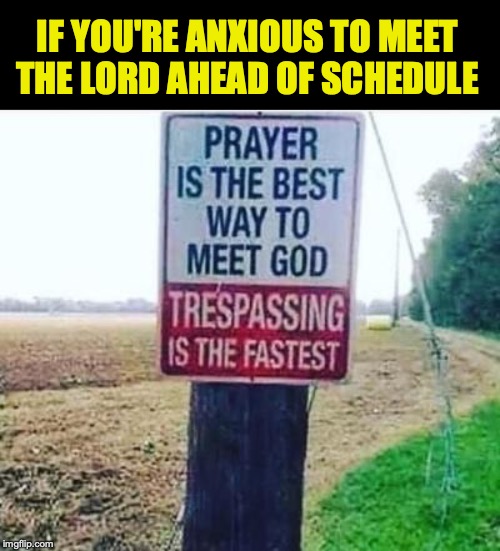 Hippity-Hoppity You're On My Property | IF YOU'RE ANXIOUS TO MEET THE LORD AHEAD OF SCHEDULE | image tagged in warning sign,dangerous,private,god | made w/ Imgflip meme maker