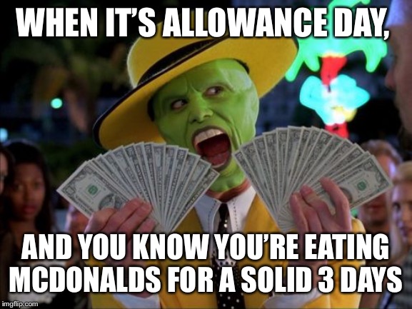 Money Money Meme | WHEN IT’S ALLOWANCE DAY, AND YOU KNOW YOU’RE EATING MCDONALDS FOR A SOLID 3 DAYS | image tagged in memes,money money | made w/ Imgflip meme maker