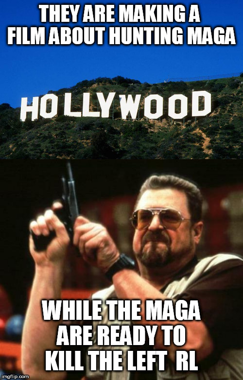 THEY ARE MAKING A  FILM ABOUT HUNTING MAGA; WHILE THE MAGA ARE READY TO KILL THE LEFT  RL | image tagged in gun,scumbag hollywood | made w/ Imgflip meme maker