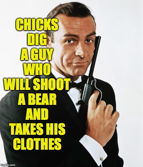 CHICKS DIG A GUY WHO WILL SHOOT A BEAR AND TAKES HIS CLOTHES | made w/ Imgflip meme maker