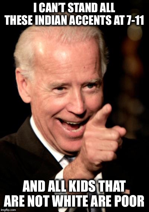 Smilin Biden | I CAN’T STAND ALL THESE INDIAN ACCENTS AT 7-11; AND ALL KIDS THAT ARE NOT WHITE ARE POOR | image tagged in memes,smilin biden | made w/ Imgflip meme maker