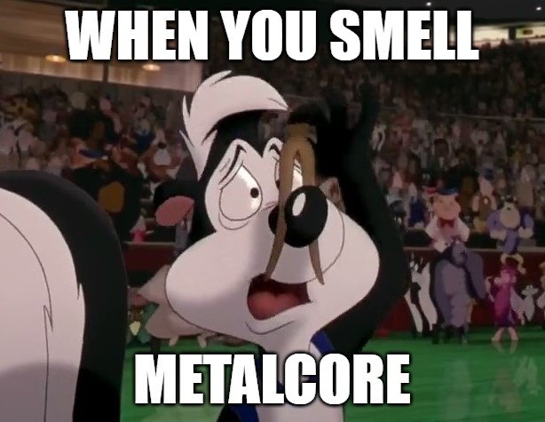 Ze Metalcore is shit, no? | WHEN YOU SMELL; METALCORE | image tagged in memes | made w/ Imgflip meme maker